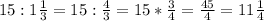 15:1\frac{1}{3} =15:\frac{4}{3} =15*\frac{3}{4} =\frac{45}{4} =11\frac{1}{4}