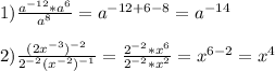 1)\frac{a^{-12}*a^{6}}{a^{8}}=a^{-12+6-8} =a^{-14}\\\\2)\frac{(2x^{-3})^{-2}}{2^{-2}(x^{-2} )^{-1}}=\frac{2^{-2}*x^{6}}{2^{-2}*x^{2}}=x^{6-2}=x^{4}