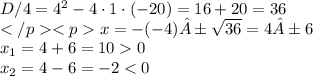 D/4=4^2 - 4 \cdot 1 \cdot(-20) = 16+20=36\\ x=-(-4)±\sqrt{36} = 4 ±6 \: \\ x_1=4 +6 = 10 0 \\ x_2=4 - 6 = - 2 < 0