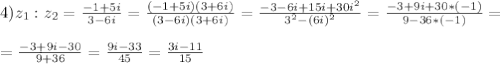 4)z_{1}:z_{2}=\frac{-1+5i}{3-6i}=\frac{(-1+5i)(3+6i)}{(3-6i)(3+6i)}=\frac{-3-6i+15i+30i^{2} }{3^{2}-(6i)^{2}} =\frac{-3+9i+30*(-1)}{9-36*(-1)}=\\\\=\frac{-3+9i-30}{9+36}=\frac{9i-33}{45}=\frac{3i-11}{15}