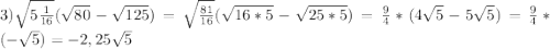 3)\sqrt{5\frac{1}{16}}(\sqrt{80}-\sqrt{125})=\sqrt{\frac{81}{16}}(\sqrt{16*5}-\sqrt{25*5})=\frac{9}{4}*(4\sqrt{5}-5\sqrt{5})=\frac{9}{4}*(-\sqrt{5})=-2,25\sqrt{5}