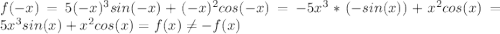 f(-x)=5(-x)^3sin(-x)+(-x)^2cos(-x)=-5x^3*(-sin(x))+x^2cos(x)=5x^3sin(x)+x^2cos(x)=f(x)\ne-f(x)