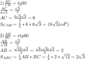 1)\frac{AC}{CB}=tg30\\\frac{AC}{6\sqrt{3} }=\frac{\sqrt{3} }{3}\\ AC=\frac{6\sqrt{3}\sqrt{3} }{3}=6\\ S_{CAB}=\frac{1}{2}*6*6\sqrt{3}=18\sqrt{3}(ed^2)\\ \\2)\frac{AB}{BC}=ctg60\\\frac{AB}{\sqrt{12} }=\frac{\sqrt{3} }{3}\\ AB=\frac{\sqrt{12}*\sqrt{3} }{3}=\frac{\sqrt{4}*\sqrt{3}*\sqrt{3}}{3}=2\\ S_{ABC}=\frac{1}{2}AB*BC=\frac{1}{2}*2*\sqrt{12}=2\sqrt{3}