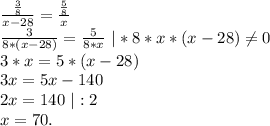 \frac{\frac{3}{8} }{x-28} =\frac{\frac{5}{8} }{x} \\\frac{3}{8*(x-28)}=\frac{5}{8*x}\ |*8*x*(x-28)\neq0 \\3*x=5*(x -28)\\3x=5x-140\\2x=140\ |:2\\x=70.
