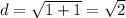 d = \sqrt{1 + 1} = \sqrt{2}