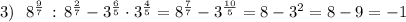 3)\ \ 8^{\frac{9}{7}}\, :\, 8^{\frac{2}{7}}-3^{\frac{6}{5}}\cdot 3^{\frac{4}{5} }=8^{\frac{7}{7}}-3^{\frac{10}{5}}=8-3^2=8-9=-1