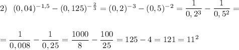 2)\ \ (0,04)^{-1,5}-(0,125)^{-\frac{2}{3}}=(0,2)^{-3}-(0,5)^{-2}=\dfrac{1}{0,2^3}-\dfrac{1}{0,5^2}=\\\\\\=\dfrac{1}{0,008}-\dfrac{1}{0,25}=\dfrac{1000}{8}-\dfrac{100}{25}=125-4=121=11^2