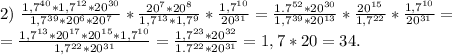 2)\ \frac{1,7^{40}*1,7^{12}*20^{30}}{1,7^{39}*20^6*20^7} *\frac{20^7*20^8}{1,7^{13}*1,7^9} *\frac{1,7^{10}}{20^{31}} =\frac{1.7^{52}*20^{30}}{1,7^{39}*20^{13}} *\frac{20^{15}}{1,7^{22}}*\frac{1,7^{10}}{20^{31}}=\\=\frac{1,7^{13}*20^{17}*20^{15}*1,7^{10}}{1,7^{22}*20^{31}} =\frac{1,7^{23}*20^{32}}{1.7^{22}*20^{31}} =1,7*20=34.