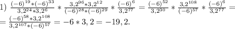 1)\ \frac{(-6)^{19}*(-6)^{33}}{3,2^{24}*3,2^6}*\frac{3,2^{96}*3,2^{12}}{(-6)^{28}*(-6)^{29}} *\frac{(-6)^6}{3,2^{77}}=\frac{(-6)^{52}}{3,2^{30}} *\frac{3,2^{108}}{(-6)^{57}} *\frac{(-6)^6 }{3,2^{77}} =\\ =\frac{(-6)^{58}*3,2^{108}}{3,2^{107}*(-6)^{57}} =-6*3,2=-19,2.