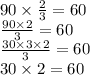 90 \times \frac{2}{3} =60 \\ \frac{90 \times 2}{3} = 60 \\ \frac{30 \times 3 \times 2}{3} = 60 \\ 30 \times 2 = 60