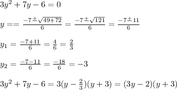 3y^2+7y-6=0\\\\y= =\frac{-7\frac{+}{ }\sqrt{49+72} }{6}=\frac{-7\frac{+}{ }\sqrt{121} }{6} =\frac{-7\frac{+}{} 11}{6} \\\\y_1=\frac{-7+11}{6} =\frac{4}{6} =\frac{2}{3} \\\\y_2=\frac{-7-11}{6} =\frac{-18}{6} =-3\\ \\3y^2+7y-6=3(y-\frac{2}{3} )(y+3)=(3y-2)(y+3)