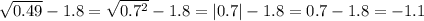 \sqrt{0.49} - 1.8 = \sqrt{0.7^2} - 1.8 = |0.7| - 1.8 = 0.7 - 1.8 = -1.1