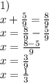 1)\\x+\frac{5}{9}=\frac{8}{9}\\x=\frac{8}{9}-\frac{5}{9}\\x=\frac{8-5}{9}\\x=\frac{3}{9}\\x=\frac{1}{3}