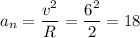 \displaystyle a_n=\frac{v^2}{R}=\frac{6^2}{2}=18
