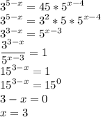 \displaystyle 3^{5-x}=45*5^{x-4}\\3^{5-x}=3^2*5*5^{x-4}\\3^{3-x}=5^{x-3}\\\frac{3^{3-x}}{5^{x-3}}=1\\15^{3-x}=1\\15^{3-x}=15^0\\3-x=0\\x=3