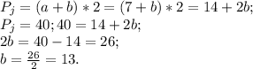 P_{j} = (a + b) * 2 = (7 + b) * 2 = 14 + 2b; \\ P_{j} = 40; 40 = 14 + 2b; \\ 2b = 40 - 14 = 26; \\ b = \frac{26}{2} = 13.