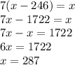 7(x-246)=x\\7x-1722=x\\7x-x=1722\\6x=1722\\x=287