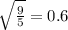 \sqrt{ \frac{9}{5} } = 0.6