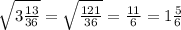 \sqrt{3\frac{13}{36} } = \sqrt{\frac{121}{36} } =\frac{11}{6} =1\frac{5}{6}