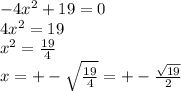 - 4 {x}^{2} + 19 = 0 \\ 4 {x}^{2} = 19 \\ {x}^{2} = \frac{19}{4} \\ x = + - \sqrt{ \frac{19}{4} } = + - \frac{ \sqrt{19} }{2}