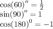 { \cos(60) }^{o} = \frac{1}{2} \\ { \sin(90) }^{o} = 1 \\ { \cos(180) }^{0} = - 1