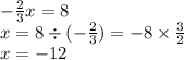 - \frac{2}{3} x = 8 \\ x = 8 \div ( - \frac{2}{3} ) = - 8 \times \frac{3}{2} \\ x = - 12