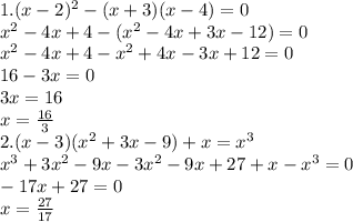 1.(x-2)^2-(x+3)(x-4) = 0\\x^2-4x+4 -(x^2-4x+3x-12) = 0\\x^2-4x+4-x^2+4x-3x+12 = 0\\16-3x=0\\3x=16\\x=\frac{16}{3} \\2. (x-3)(x^2+3x-9)+x = x^3\\ x^3+3x^2-9x-3x^2-9x+27+x-x^3 = 0\\-17x+27=0\\x=\frac{27}{17}