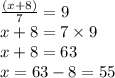 \frac{(x + 8)}{7} = 9 \\ x + 8 = 7 \times 9 \\ x + 8 = 63 \\ x = 63 - 8 = 55