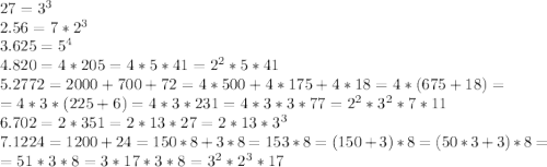 27=3^3\\2.56=7*2^3\\3.625=5^4\\4.820=4*205=4*5*41=2^2*5*41\\5. 2772 = 2000+700+72 = 4*500+4*175+4*18=4*(675+18)=\\=4*3*(225+6) = 4*3*231=4*3*3*77=2^2*3^2*7*11\\6.702=2*351=2*13*27=2*13*3^3\\7.1224 = 1200+24 = 150*8+3*8 = 153*8 = (150+3)*8 = (50*3+3)*8 = \\=51*3*8= 3*17*3*8 =3^2*2^3*17