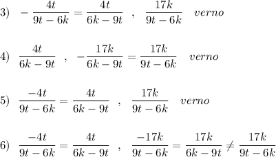 3)\ \ -\dfrac{4t}{9t-6k}=\dfrac{4t}{6k-9t}\ \ ,\ \ \dfrac{17k}{9t-6k}\ \ \ verno\\\\\\4)\ \ \dfrac{4t}{6k-9t}\ \ ,\ \ -\dfrac{17k}{6k-9t}=\dfrac{17k}{9t-6k}\ \ \ verno\\\\\\5)\ \ \dfrac{-4t}{9t-6k}=\dfrac{4t}{6k-9t}\ \ ,\ \ \dfrac{17k}{9t-6k}\ \ \ verno\\\\\\6)\ \ \dfrac{-4t}{9t-6k}=\dfrac{4t}{6k-9t}\ \ ,\ \ \dfrac{-17k}{9t-6k}=\dfrac{17k}{6k-9t}\ne \dfrac{17k}{9t-6k}