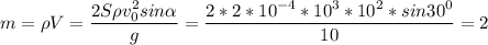 \displaystyle m=\rho V=\frac{2S\rho v_0^2sin\alpha }{g}=\frac{2*2*10^{-4}*10^3*10^2*sin30^0}{10}=2