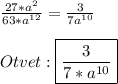 \frac{27*a^{2}}{63*a^{12}}=\frac{3}{7a^{10}}\\\\Otvet:\boxed{\frac{3}{7*a^{10}}}