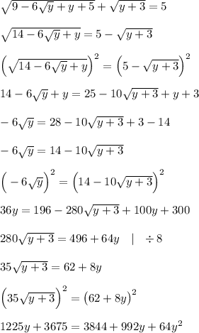 \sqrt{9-6\sqrt{y}+y+5}+\sqrt{y+3}=5\\\\\sqrt{14-6\sqrt{y}+y}=5-\sqrt{y+3}\\\\\Big(\sqrt{14-6\sqrt{y}+y} \Big)^2=\Big(5-\sqrt{y+3} \Big)^2\\\\14-6\sqrt{y}+y=25-10\sqrt{y+3}+y+3\\\\-6\sqrt{y}=28-10\sqrt{y+3}+3-14\\\\-6\sqrt{y}=14-10\sqrt{y+3}\\\\\Big(-6\sqrt{y} \Big)^2=\Big(14-10\sqrt{y+3} \Big)^2\\\\36y=196-280\sqrt{y+3}+100y+300\\\\280\sqrt{y+3}=496+64y \ \ \ | \ \ \div8\\\\35\sqrt{y+3}=62+8y\\\\\Big(35\sqrt{y+3}\Big)^2=\big(62+8y\big)^2\\\\1225y+3675=3844+992y+64y^2\\