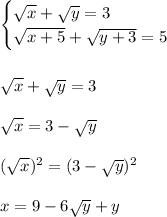 \begin{cases}\sqrt x+\sqrt y=3\\\sqrt{x+5}+\sqrt{y+3}=5\end{cases} \\\\\\\sqrt{x}+\sqrt{y}=3\\\\\sqrt{x}=3-\sqrt{y}\\\\(\sqrt{x})^2=(3-\sqrt{y})^2\\\\x=9-6\sqrt{y}+y\\