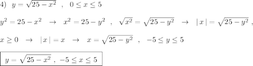 4)\ \ y=\sqrt{25-x^2}\ \ ,\ \ 0\leq x\leq 5\\\\y^2=25-x^2\ \ \to \ \ x^2=25-y^2\ \ ,\ \ \sqrt{x^2}=\sqrt{25-y^2}\ \ \to \ \ |\, x\, |=\sqrt{25-y^2}\ ,\\\\x\geq 0\ \ \to \ \ |\, x\, |=x\ \ \to \ \ x=\sqrt{25-y^2}\ \ ,\ \ -5\leq y\leq 5\\\\\boxed {\ y=\sqrt{25-x^2}\ ,\ -5\leq x\leq 5\ }