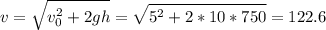\displaystyle v=\sqrt{v_0^2+2gh}=\sqrt{5^2+2*10*750}=122.6