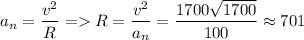 \displaystyle a_n=\frac{v^2}{R}= R=\frac{v^2}{a_n}=\frac{1700\sqrt{1700} }{100} \approx 701