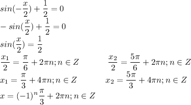 \displaystyle sin(-\frac{x}{2})+\frac{1}{2}=0\\-sin(\frac{x}{2})+\frac{1}{2}=0\\sin(\frac{x}{2})=\frac{1}{2}\\\frac{x_1}{2}=\frac{\pi}{6}+2\pi n;n\in Z\ \ \ \ \ \ \ \ \ \ \frac{x_2}{2}=\frac{5\pi}{6}+2\pi n;n\in Z\\x_1=\frac{\pi}{3}+4\pi n;n\in Z\ \ \ \ \ \ \ \ \ \ x_2=\frac{5\pi}{3}+4\pi n;n\in Z\\x=(-1)^n\frac{\pi}{3}+2\pi n;n\in Z