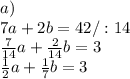 a)\\7a+2b=42 /:14\\\frac{7}{14}a+\frac{2}{14}b=3\\\frac{1}{2}a+\frac{1}{7}b=3