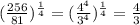 (\frac{256}{81} )^\frac{1}{4} = (\frac{4^4}{3^4} )^\frac{1}{4}=\frac{4}{3}