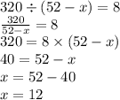 320 \div (52 - x) = 8 \\ \frac{320}{52 - x} = 8 \\ 320 = 8 \times (52 - x) \\ 40 = 52 - x \\ x = 52 - 40 \\ x = 12