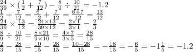 \frac{24}{39} \times ( \frac{1}{2} + \frac{7}{12} ) - \frac{8}{9} \div \frac{10}{21} = - 1.2\\ \frac{1}{2} + \frac{7}{12} = \frac{6}{12} + \frac{7}{12} = \frac{6 + 7}{12} = \frac{13}{12} \\ \frac{24}{39} \times \frac{13}{12} = \frac{24 \times 13}{39 \times 12} = \frac{2 \times 1}{3 \times 1} = \frac{2}{3} \\ \frac{8}{9} \div \frac{10}{21} = \frac{8 \times 21}{9 \times 10} = \frac{4 \times 7}{3 \times 5} = \frac{28}{15} \\ \frac{2}{3} - \frac{28}{15} = \frac{10}{15} - \frac{28}{15} = \frac{10 - 28}{15} = - \frac{18}{15} = - \frac{6}{5} = - 1 \frac{1}{5} = - 1.2