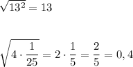 \sqrt{13^2}=13\\\\\\\sqrt{4\cdot \dfrac{1}{25}}=2\cdot \dfrac{1}{5}=\dfrac{2}{5}=0,4