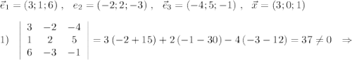 \vec{e}_1=(3;1;6)\ ,\ \ \vce{e}_2=(-2;2;-3)\ ,\ \ \vec{e}_3=(-4;5;-1)\ ,\ \ \vec{x}=(3;0;1)\\\\1)\ \ \left|\begin{array}{ccc}3&-2&-4\\1&2&5\\6&-3&-1\end{array}\right|=3\, (-2+15)+2\, (-1-30)-4\, (-3-12)=37\ne 0\ \ \Rightarrow