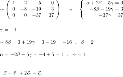 \sim \left(\begin{array}{rrrr}1&2&5&|\ \, 0\\0&-8&-19&|\ \, 3\\0&0&-37&|\, 37\end{array}\right)\ \ \ \Rightarrow \ \ \ \left\{\begin{array}{rrrr}\alpha +2\beta +5\gamma =0\\-8\beta -19\gamma =3\\-37\gamma =37\end{array}\right\\\\\\\gamma =-1\\\\-8\beta =3+19\gamma =3-19=-16\ \ ,\ \ \beta =2\\\\\alpha =-2\beta -5\gamma =-4+5=1\ \ ,\ \ \alpha =1\\\\\\\boxed {\ \vec{x}=\vec{e}_1+2\vec{e}_2-\vec{e}_3\ }