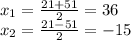 x_{1} =\frac{21+51}{2} =36\\x_{2} =\frac{21-51}{2} =-15