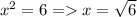 x^{2}=6=x=\sqrt{6}