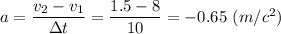 a = \dfrac{v_2 - v_1}{\Delta t} = \dfrac{1.5 - 8}{10} = - 0.65~(m/c^2)