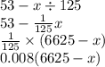 53 - x \div 125 \\ 53 - \frac{1}{125} x \\ \frac{1}{125} \times (6625 - x) \\ 0.008(6625 - x)