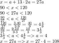x = a + 13 \cdot{2a} = 27a \\ 90 < x < 120 \: \\ \: 90 < 27a < 120 \\ \frac{90}{27} < a < \frac{120}{27} \\ \frac{120}{27} = \frac{3 \cdot 40}{3 \cdot 9} = \frac{40}{9} = 4 \frac{4}{9} \\ \frac{90}{27} = \frac{9 \cdot 10}{9 \cdot 3} = \frac{10}{3} = 3 \frac{1}{3} \\ 3 \frac{1}{3} < a < 4 \frac{4}{9} = a = 4 \\ x = 27a = x = 27 \cdot 4 = 108
